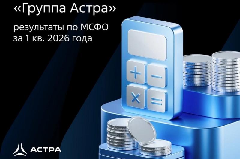 «Группа Астра» публикует неаудированные  финансовые результаты за I квартал 2026 года